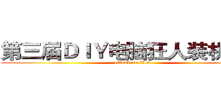 第三届ＤＩＹ电脑狂人装机大赛 (attack on titan)