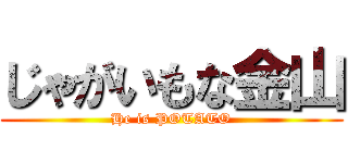 じゃがいもな金山 (He is POTATO)