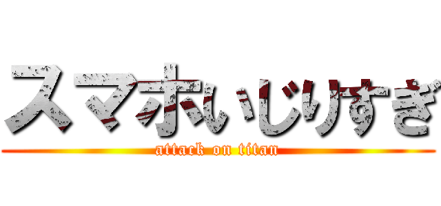 スマホいじりすぎ (attack on titan)