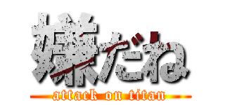 嫌だね (attack on titan)