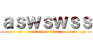 ａｓｗｓｗｓｓ (attack on titan)