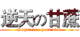 逆天の甘蔗 (Sugarcane good dick)