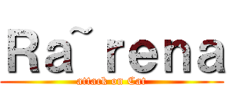 Ｒａ~ｒｅｎａ (attack on Cat)