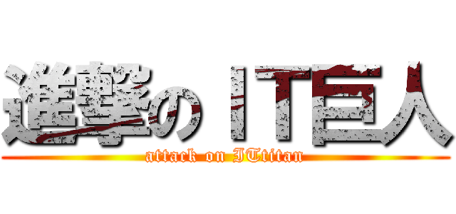 進撃のＩＴ巨人 (attack on ITtitan)