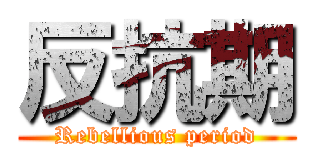 反抗期 (Rebellious period)