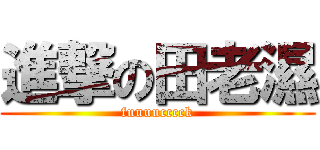 進撃の田老濕 (fuuuucccck)