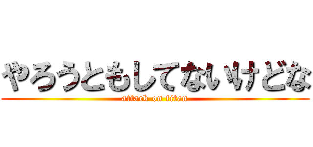 やろうともしてないけどな (attack on titan)