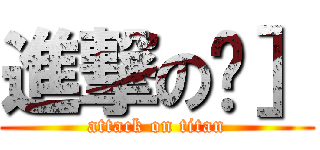 進撃の婠］ (attack on titan)