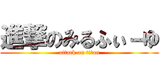 進撃のみるふぃ－ゆ (attack on titan)