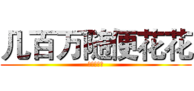 几百万随便花花 (牛逼的江门)