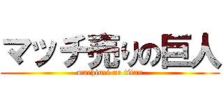 マッチ売りの巨人 (machiuri no titan)
