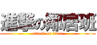 進撃の鄰居班 (attack on titan)