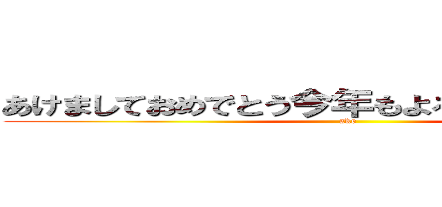 あけましておめでとう今年もよろしくお願いします (ake)