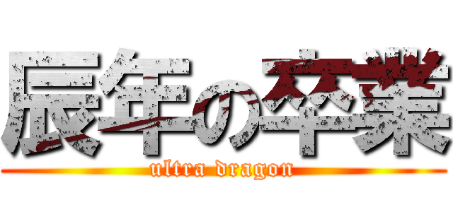 辰年の卒業 (ultra dragon)