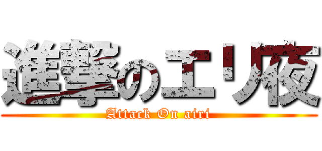 進撃のエリ夜 (Attack On airi)