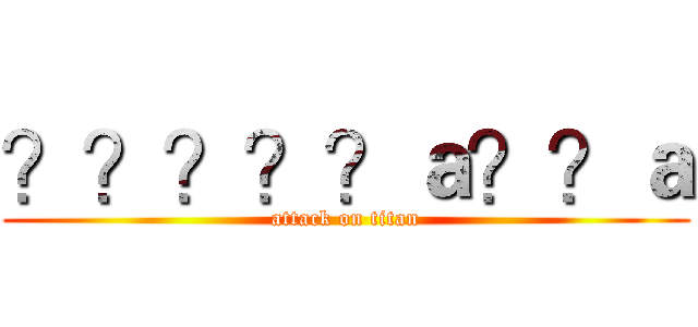 ？？？？？ａ？？ａ (attack on titan)