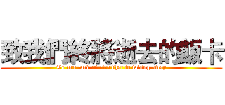 致我們終將逝去的飯卡 (To our card of rice that to fading away)