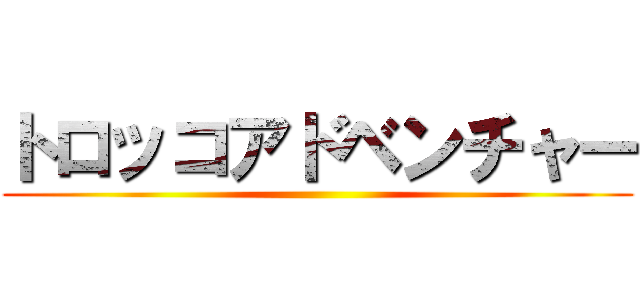 トロッコアドベンチャー ()