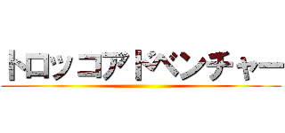 トロッコアドベンチャー ()