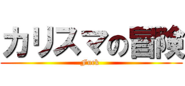 カリスマの冒険 (Fuck )