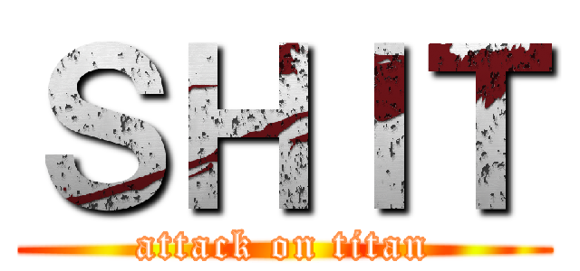 ＳＨＩＴ (attack on titan)
