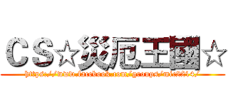 ＣＳ☆災厄王國☆ (https://www.facebook.com/groups/mic2214/)