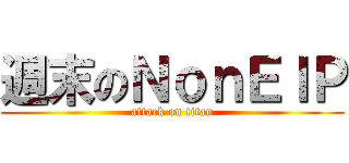 週末のＮｏｎＥＩＰ (attack on titan)