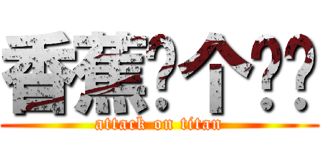 香蕉你个疤瘌 (attack on titan)