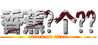 香蕉你个疤瘌 (attack on titan)