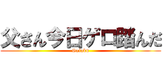 父さん今日ゲロ踏んだ (Saiaku)