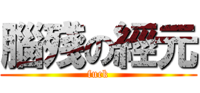 腦殘の經元 (fuck)