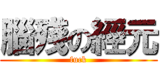 腦殘の經元 (fuck)