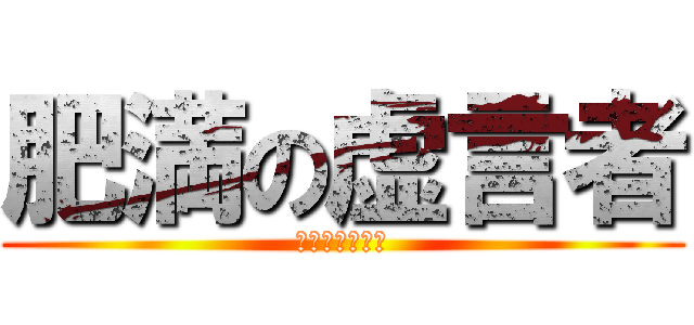 肥満の虚言者 (　　　ライヤー)