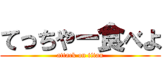 てっちやー食べよ (attack on titan)