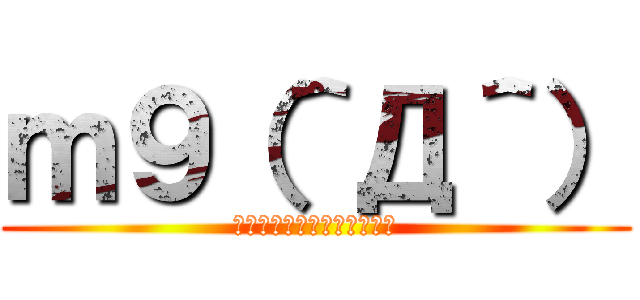 ｍ９（＾Д＾） (あひゃひゃひゃひゃひゃっ！)