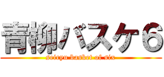 青柳バスケ６ (seiryu basket of six)