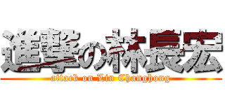進撃の林長宏 (attack on Lin Changhong)