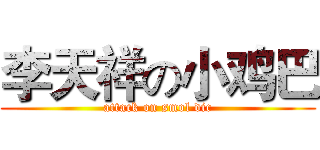 李天祥の小鸡巴 (attack on smol dic)