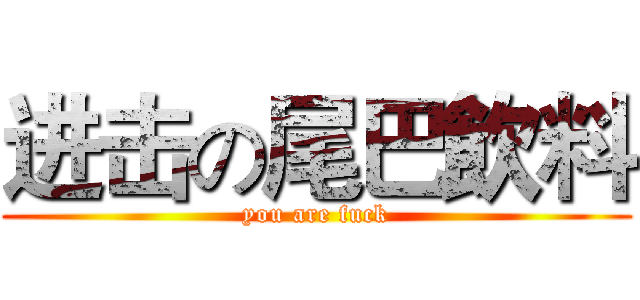 进击の尾巴飲料 (you are fuck)