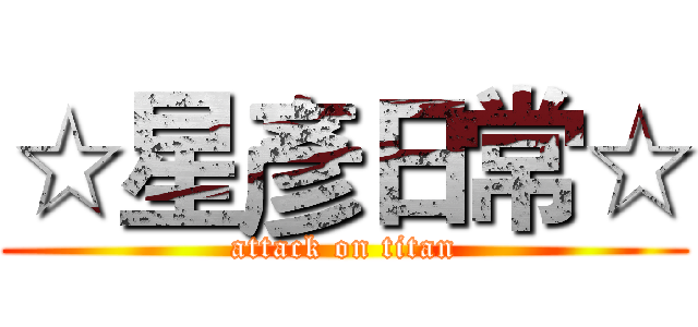 ☆星彥日常☆ (attack on titan)