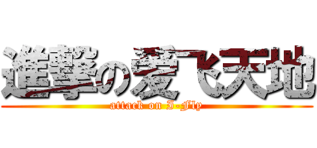 進撃の爱飞天地 (attack on I-Fly)