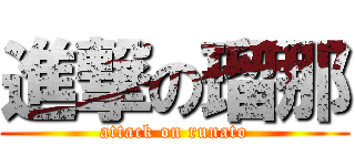 進撃の瑠那 (attack on runato)