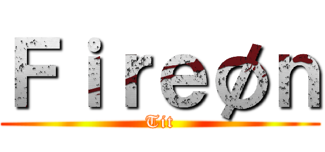Ｆｉｒｅøｎ (Tit)