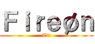 Ｆｉｒｅøｎ (Tit)