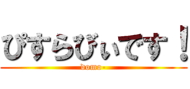 ぴすらびぃです！ (domo-)