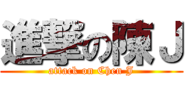 進撃の陳Ｊ (attack on Chen J)