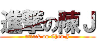 進撃の陳Ｊ (attack on Chen J)