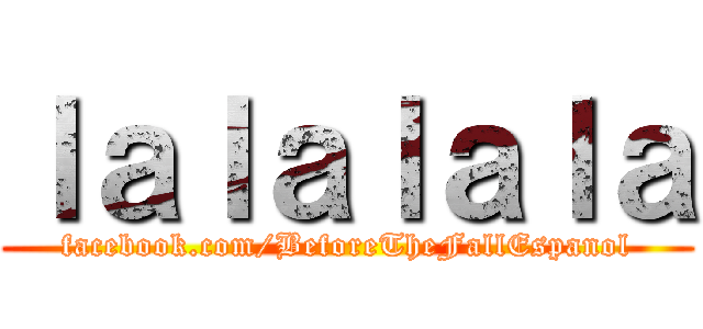 ｌａｌａｌａｌａ (facebook.com/BeforeTheFallEspanol)