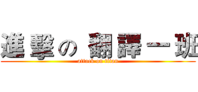 進 擊 の  翻 譯 一 班 (attack on titan)