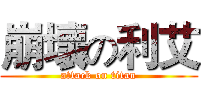 崩壞の利艾 (attack on titan)